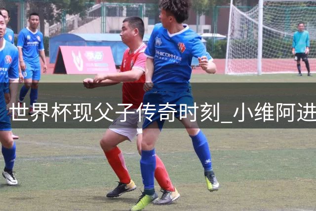 世界杯现父子传奇时刻 小维阿进球致敬金球奖父亲