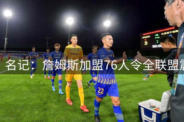 名记：詹姆斯加盟76人令全联盟震惊 布朗成关键
