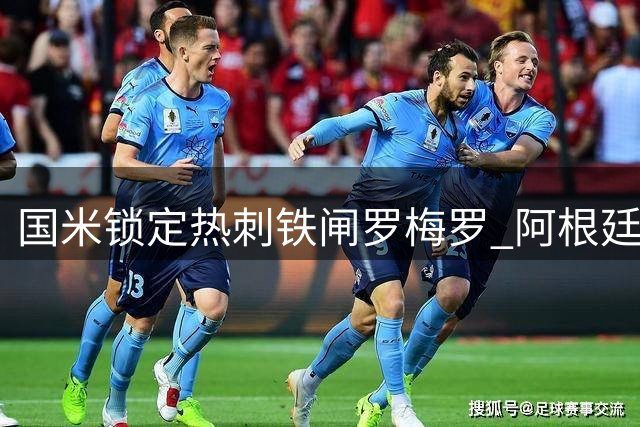 国米锁定热刺铁闸罗梅罗 阿根廷双星或上演梅阿查重逢大戏