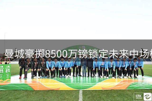 曼城豪掷8500万镑锁定未来中场核心 18岁天才布阿迪将创纪录加盟