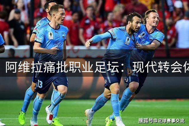 阿维拉痛批职业足坛：现代转会体系无异于"合法化奴役