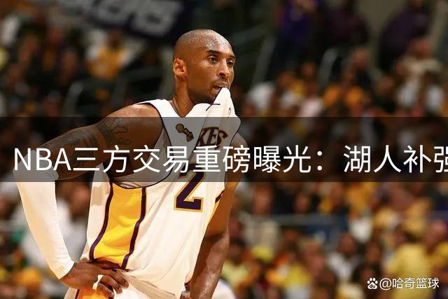 NBA三方交易重磅曝光：湖人补强防守悍将，雄鹿鹈鹕各取所需
